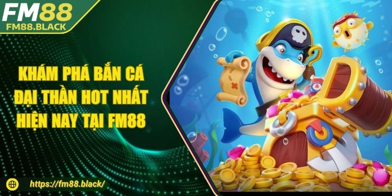 Khám Phá Bắn Cá Đại Thần Hot Nhất Hiện Nay Tại FM88