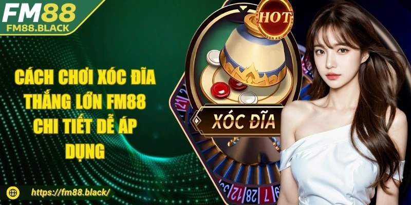 Cách Chơi Xóc Đĩa Thắng Lớn FM88 Chi Tiết Dễ Áp Dụng