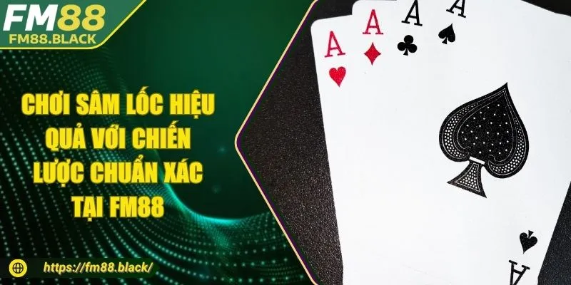 Chơi Sâm Lốc Hiệu Quả Với Chiến Lược Chuẩn Xác Tại FM88