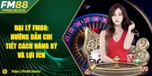 Đại Lý Fm88: Hướng Dẫn Chi Tiết Cách Đăng Ký Và Lợi Ích