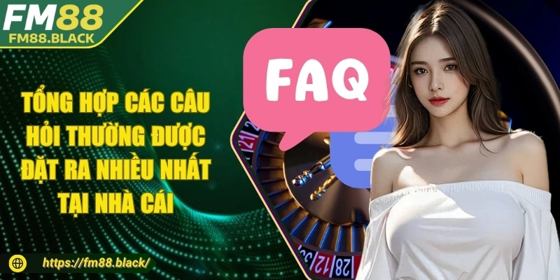 Tổng hợp các câu hỏi thường được đặt ra nhiều nhất tại nhà cái