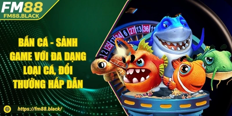 Bắn cá - Sảnh game với đa dạng loại cá, đổi thưởng hấp dẫn