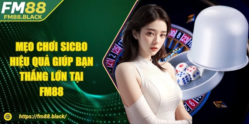 Mẹo Chơi Sicbo Hiệu Quả Giúp Bạn Thắng Lớn Tại FM88
